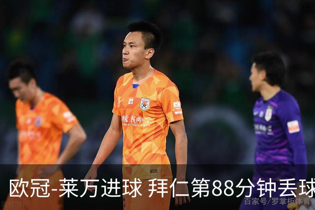 欧冠-莱万进球 拜仁第88分钟丢球1-1平爆冷出局